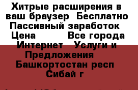 Хитрые расширения в ваш браузер. Бесплатно! Пассивный заработок. › Цена ­ 777 - Все города Интернет » Услуги и Предложения   . Башкортостан респ.,Сибай г.